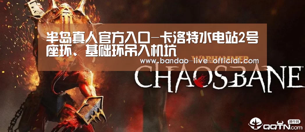 半岛真人官方入口-卡洛特水电站2号座环、基础环吊入机坑(图2) 半岛真人官方入口
