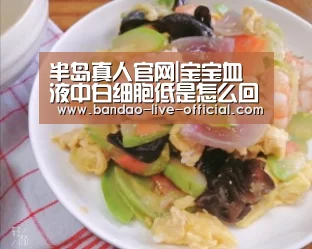 半岛真人官网|宝宝血液中白细胞低是怎么回事呢(图3) 半岛真人官方入口