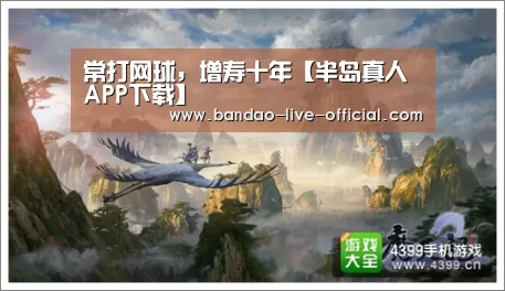 常打网球,增寿十年【半岛真人APP下载】(图1) 半岛真人官方入口