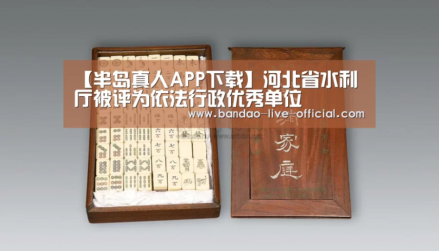 【半岛真人APP下载】河北省水利厅被评为依法行政优秀单位(图3) 半岛真人官方入口