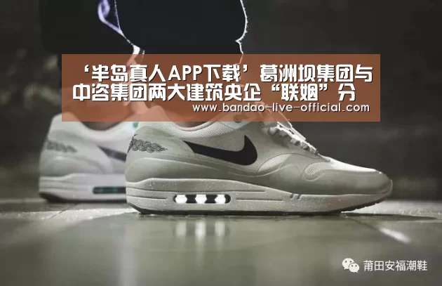 ‘半岛真人APP下载’葛洲坝集团与中咨集团两大建筑央企“联姻”分析(图1) 半岛真人