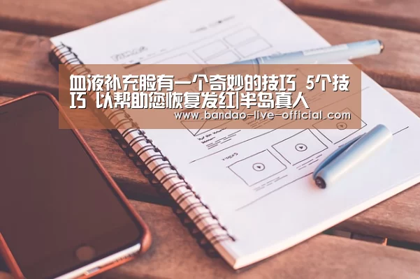 血液补充脸有一个奇妙的技巧 5个技巧 以帮助您恢复发红|半岛真人(图1) 半岛真人