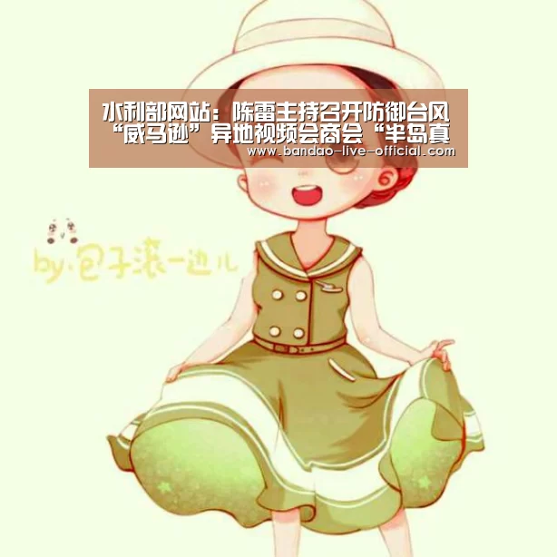 水利部网站:陈雷主持召开防御台风“威马逊”异地视频会商会“半岛真人”(图4) 半岛真人