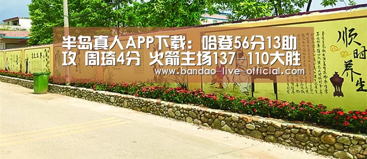 半岛真人APP下载:哈登56分13助攻 周琦4分 火箭主场137-110大胜爵士(图1) 半岛真人APP下载