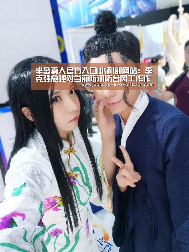 半岛真人官方入口|水利部网站:李克强总理对当前防汛防台风工作作出重要批示陈雷主持会议传达贯彻落实进一步安排部署(图4) 半岛真人